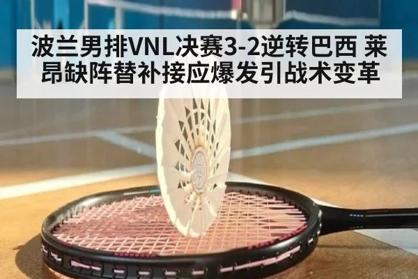 波兰男排VNL决赛3-2逆转巴西 莱昂缺阵替补接应爆发引战术变革
