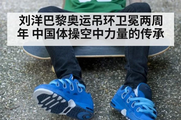 刘洋巴黎奥运吊环卫冕两周年 中国体操空中力量的传承