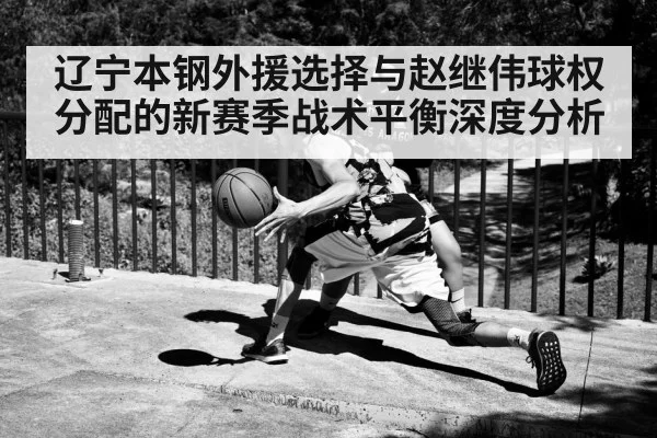 辽宁本钢外援选择与赵继伟球权分配的新赛季战术平衡深度分析