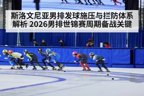 斯洛文尼亚男排发球施压与拦防体系解析 2026男排世锦赛周期备战关键