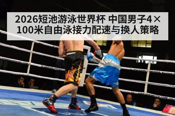2026短池游泳世界杯 中国男子4×100米自由泳接力配速与换人策略