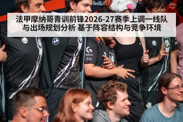 法甲摩纳哥青训前锋2026-27赛季上调一线队与出场规划分析 基于阵容结构与竞争环境