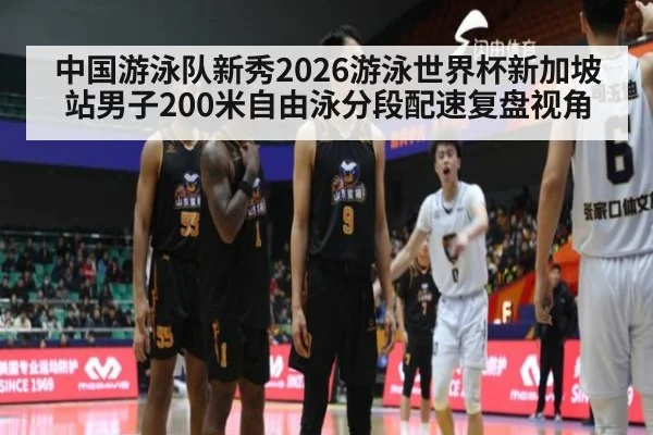 中国游泳队新秀2026游泳世界杯新加坡站男子200米自由泳分段配速复盘视角