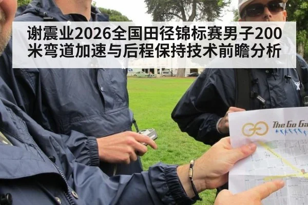 谢震业2026全国田径锦标赛男子200米弯道加速与后程保持技术前瞻分析